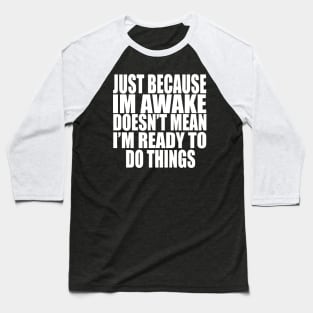 Just Because Im Awake doesn't mean i'm ready to do things Baseball T-Shirt